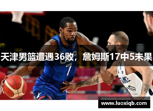 天津男篮遭遇36败，詹姆斯17中5未果