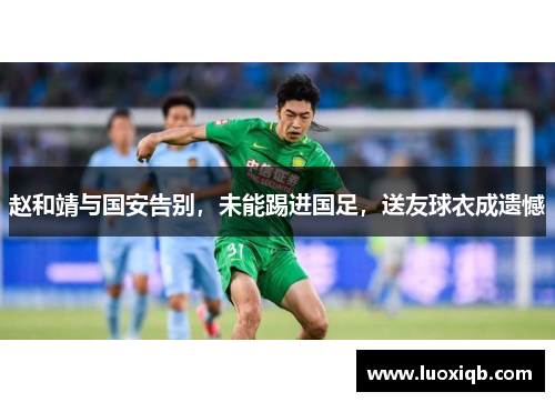 赵和靖与国安告别，未能踢进国足，送友球衣成遗憾