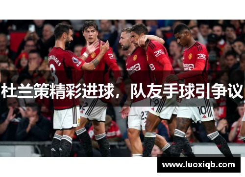 杜兰策精彩进球，队友手球引争议